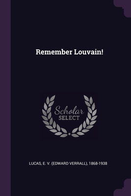 Remember Louvain! - Lucas, E V (Edward Verrall) 1868-1938 (Creator)