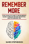 Remember More: Your Complete Guide to Remembering Names, Increase Memory Retention, and Focusing Better