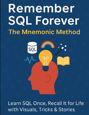 Remember SQL Forever: The Mnemonic Method: Learn SQL Once, Recall It for Life with Visuals, Tricks & Stories - K, Venkat Sai