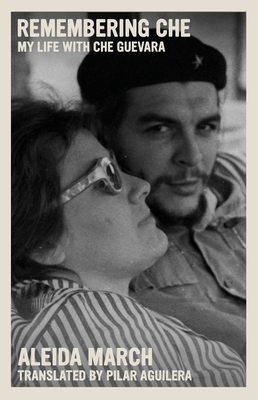 Remembering Che: My Life with Che Guevara - March, Aleida, and Aguilera, Pilar (Translated by)
