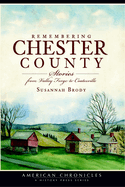 Remembering Chester County: Stories from Valley Forge to Coatesville