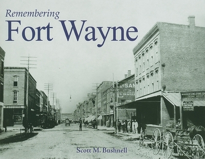 Remembering Fort Wayne - Bushnell, Scott M (Text by)