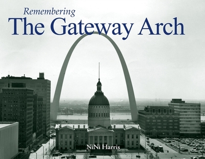 Remembering the Gateway Arch - Harris, Nini (Text by)
