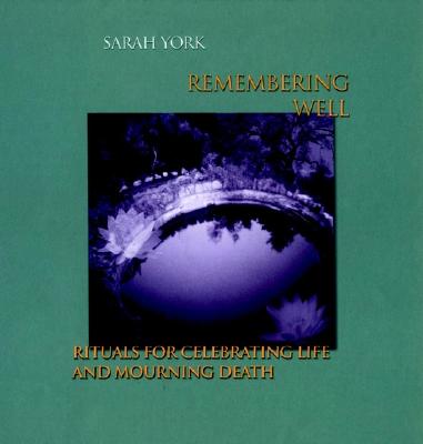 Remembering Well: Rituals for Celebrating Life and Mourning Death - York, Sarah