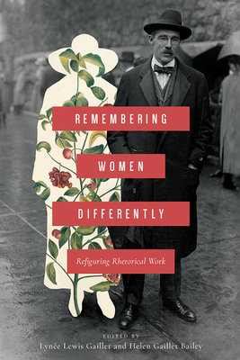 Remembering Women Differently: Refiguring Rhetorical Work - Gaillet, Lyn�e Lewis (Editor), and Bailey, Helen Gaillet (Editor)