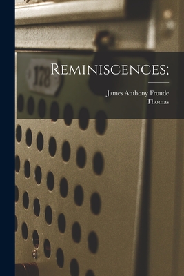 Reminiscences; - Carlyle, Thomas 1795-1881, and Froude, James Anthony 1818-1894 (Creator)