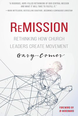Remission: Rethinking How Church Leaders Create Movement - Comer, Gary, and Woodward, Jr (Foreword by)