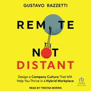 Remote Not Distant: Design a Company Culture That Will Help You Thrive in a Hybrid Workplace