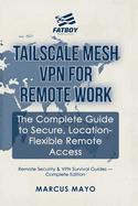 Remote Security & VPN Survival Guides: Tailscale Mesh VPN for Remote Work: The Complete Guide to Secure, Location-Flexible Remote Access: Tailscale Mesh VPN for Remote Work: