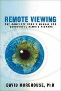 Remote Viewing: The Complete User's Manual for Coordinate Remote Viewing