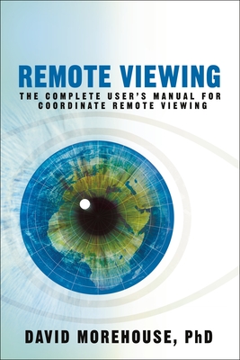 Remote Viewing: The Complete User's Manual for Coordinate Remote Viewing - Morehouse, David