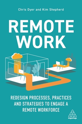 Remote Work: Redesign Processes, Practices and Strategies to Engage a Remote Workforce - Dyer, Chris, and Shepherd, Kim, and Goldsmith, Marshall (Foreword by)