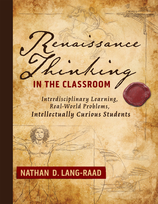Renaissance Thinking in the Classroom: Interdisciplinary Learning, Real-World Problems, Intellectually Curious Students - Lang-Raad, Nathan D