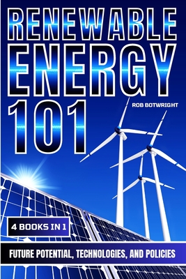 Renewable Energy 101: Future Potential, Technologies, And Policies - Botwright, Rob