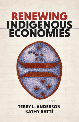 Renewing Indigenous Economies - Ratt�, Kathy, and Anderson, Terry L, and Leeds, Stacy (Foreword by)