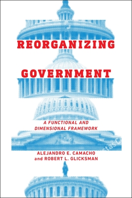 Reorganizing Government: A Functional and Dimensional Framework - Camacho, Alejandro E, and Glicksman, Robert