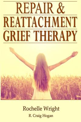 Repair & Reattachment Grief Counseling - Hogan, R Craig, and Wright, Rochelle