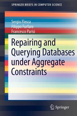 Repairing and Querying Databases Under Aggregate Constraints - Flesca, Sergio, and Furfaro, Filippo, and Parisi, Francesco