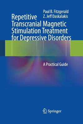 Repetitive Transcranial Magnetic Stimulation Treatment for Depressive Disorders: A Practical Guide - Fitzgerald, Paul B, and Daskalakis, Z Jeff