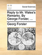 Reply to Mr. Wales's Remarks. by George Forster, ...
