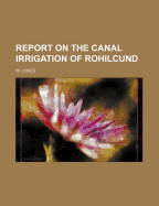 Report on the Canal Irrigation of Rohilcund