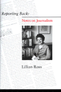 Reporting Back: Notes on Journalism - Ross, Lillian