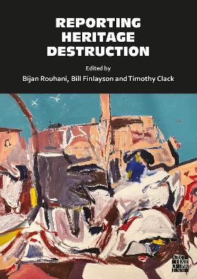 Reporting Heritage Destruction - Clack, Timothy (Editor), and Finlayson, Bill (Editor), and Rouhani, Bijan (Editor)