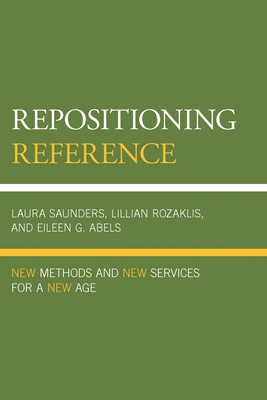Repositioning Reference: New Methods and New Services for a New Age - Saunders, Laura, and Rozaklis, Lillian, and Abels, Eileen G