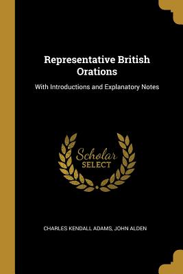 Representative British Orations: With Introductions and Explanatory Notes - Adams, Charles Kendall, and Alden, John
