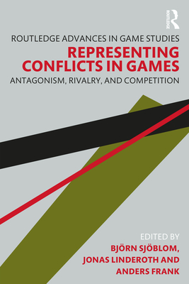 Representing Conflicts in Games: Antagonism, Rivalry, and Competition - Sj�blom, Bj�rn (Editor), and Linderoth, Jonas (Editor), and Frank, Anders (Editor)
