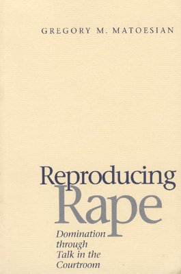 Reproducing Rape: Domination Through Talk in the Courtroom - Matoesian, Gregory M