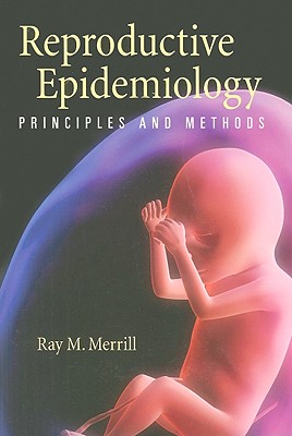 Reproductive Epidemiology: Principles and Methods - Merrill, Ray M