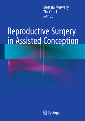 Reproductive Surgery in Assisted Conception - Metwally, Mostafa (Editor), and Li, Tin-Chiu (Editor)