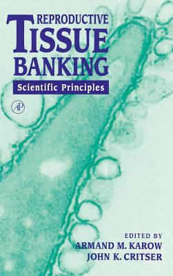 Reproductive Tissue Banking: Scientific Principles - Karow, Armand M (Editor), and Critser, John K (Editor)