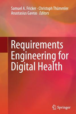 Requirements Engineering for Digital Health - Fricker, Samuel A (Editor), and Th�mmler, Christoph (Editor), and Gavras, Anastasius (Editor)