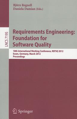 Requirements Engineering: Foundation for Software Quality: 18th International Working Conference, REFSQ 2012, Essen, Germany, March 2012, Proceedings - Regnell, Bj�rn (Editor), and Damian, Daniela (Editor)