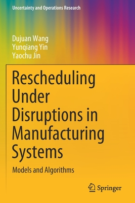 Rescheduling Under Disruptions in Manufacturing Systems: Models and Algorithms - Wang, Dujuan, and Yin, Yunqiang, and Jin, Yaochu