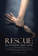 Rescue: So Others May Live!: Training Small Group Leaders for Effective Discipleship