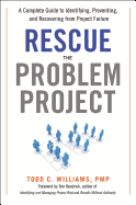 Rescue the Problem Project: A Complete Guide to Identifying, Preventing, and Recovering from Project Failure