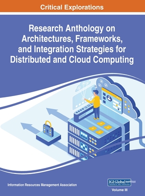 Research Anthology on Architectures, Frameworks, and Integration Strategies for Distributed and Cloud Computing, VOL 3 - Management Association, Information R (Editor)