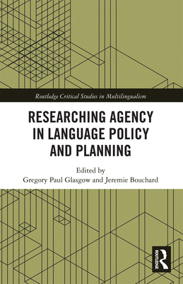 Researching Agency in Language Policy and Planning - Glasgow, Gregory Paul (Editor), and Bouchard, Jeremie (Editor)