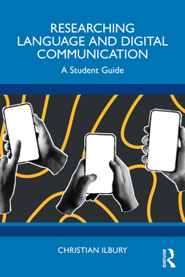 Researching Language and Digital Communication: A Student Guide - Ilbury, Christian