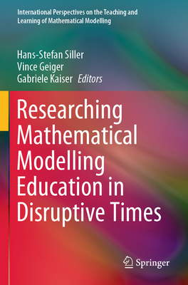 Researching Mathematical Modelling Education in Disruptive Times - Siller, Hans-Stefan (Editor), and Geiger, Vince (Editor), and Kaiser, Gabriele (Editor)