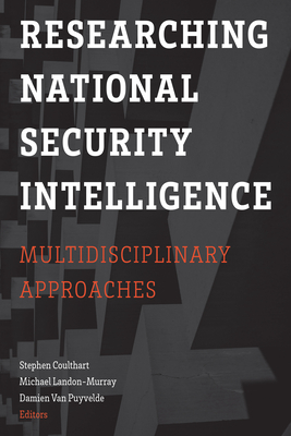 Researching National Security Intelligence: Multidisciplinary Approaches - Coulthart, Stephen (Contributions by), and Landon-Murray, Michael (Contributions by), and Van Puyvelde, Damien (Contributions...
