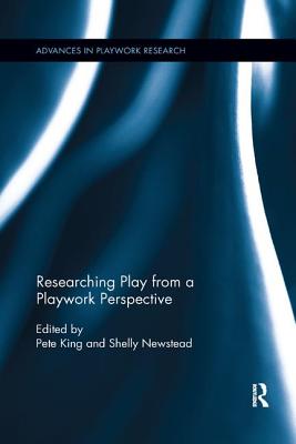 Researching Play from a Playwork Perspective - King, Pete (Editor), and Newstead, Shelly (Editor)