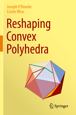 Reshaping Convex Polyhedra - O'Rourke, Joseph, and V�lcu, Costin