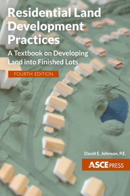 Residential Land Development Practices: A Textbook on Developing Land Into Finished Lots, Fourth Edition - Johnson, David E