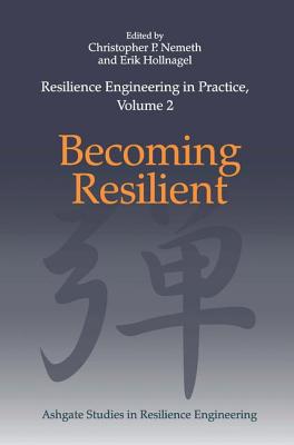 Resilience Engineering in Practice, Volume 2: Becoming Resilient - Nemeth, Christopher P., and Hollnagel, Erik