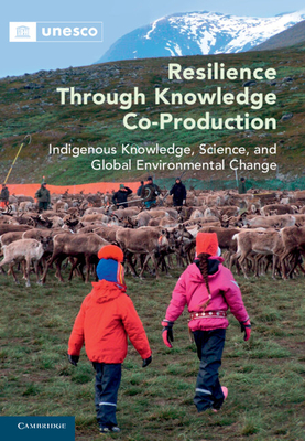 Resilience through Knowledge Co-Production: Indigenous Knowledge, Science, and Global Environmental Change - Rou�, Marie (Editor), and Nakashima, Douglas (Editor), and Krupnik, Igor (Editor)