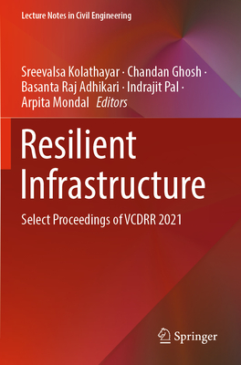 Resilient Infrastructure: Select Proceedings of VCDRR 2021 - Kolathayar, Sreevalsa (Editor), and Ghosh, Chandan (Editor), and Adhikari, Basanta Raj (Editor)